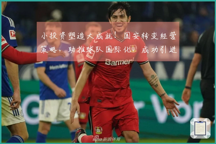 小投资塑造大成就！国安转变经营策略，助推球队国际化，成功引进优秀球员