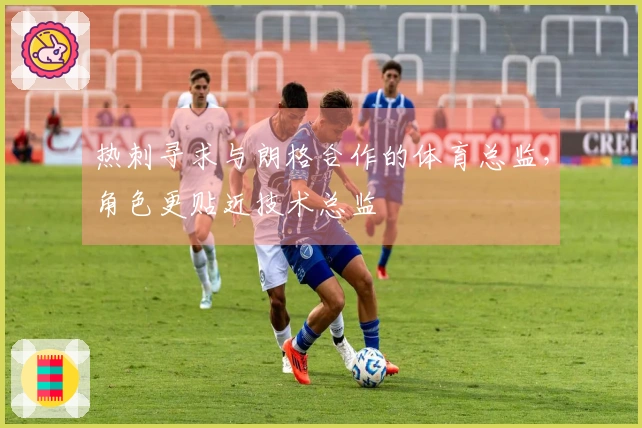 热刺寻求与朗格合作的体育总监，角色更贴近技术总监