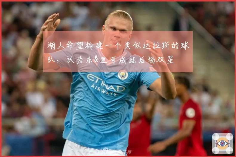 湖人希望构建一个类似达拉斯的球队，认为东&里可成就后场双星