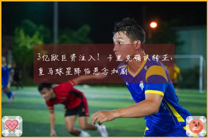 3亿欧巨资注入！卡里克确认转正，皇马球星降临悬念加剧