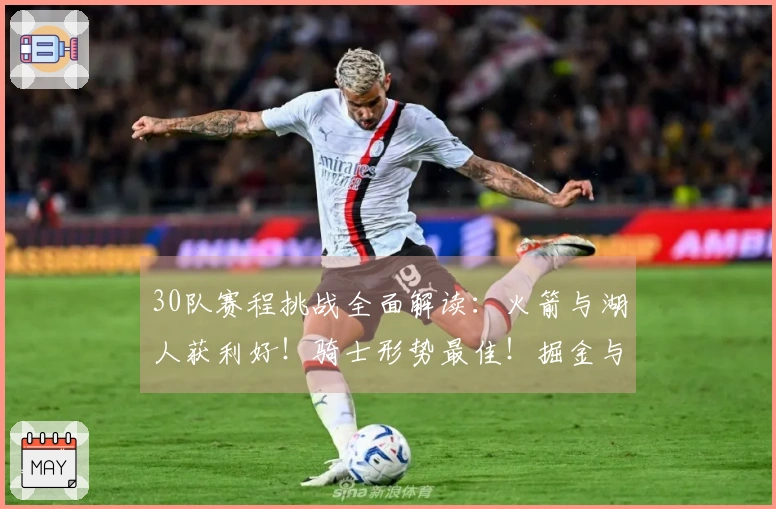 30队赛程挑战全面解读：火箭与湖人获利好！骑士形势最佳！掘金与森林狼堪忧