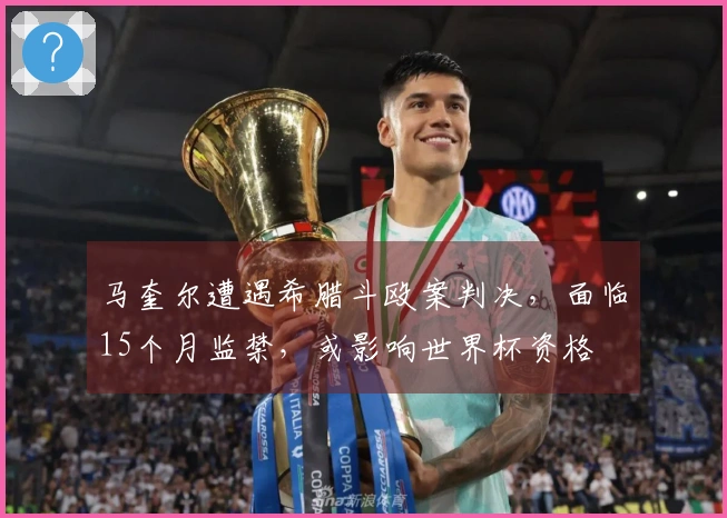 马奎尔遭遇希腊斗殴案判决，面临15个月监禁，或影响世界杯资格