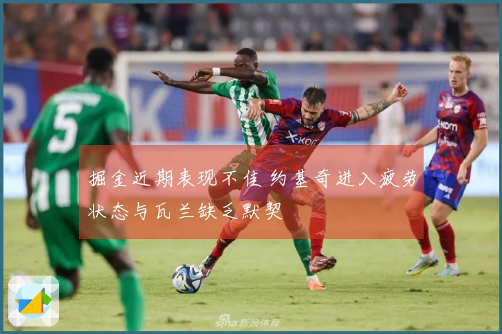 掘金近期表现不佳 约基奇进入疲劳状态与瓦兰缺乏默契