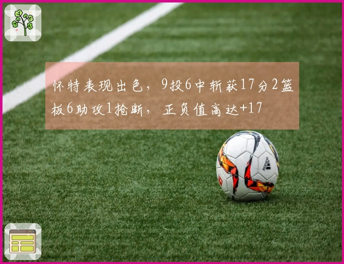 怀特表现出色，9投6中斩获17分2篮板6助攻1抢断，正负值高达+17