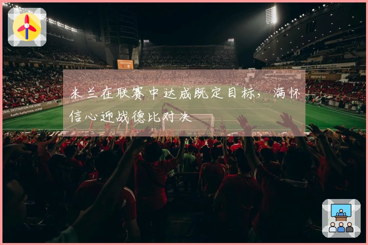 米兰在联赛中达成既定目标，满怀信心迎战德比对决