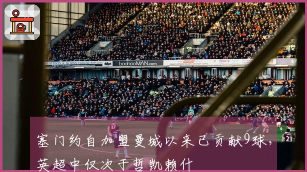塞门约自加盟曼城以来已贡献9球，英超中仅次于哲凯赖什