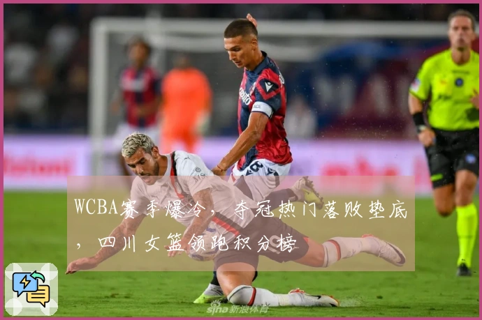 WCBA赛季爆冷，夺冠热门落败垫底，四川女篮领跑积分榜