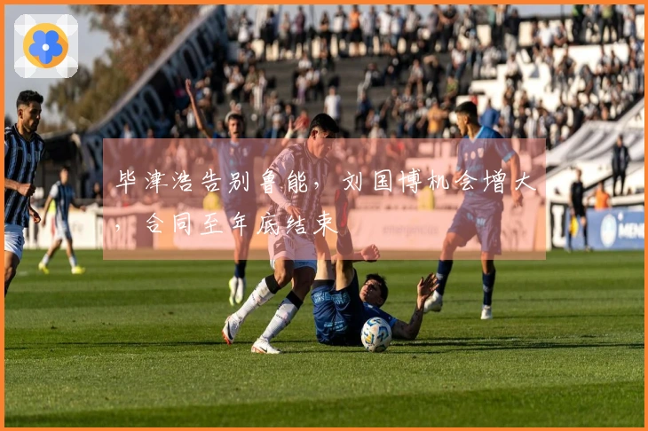 毕津浩告别鲁能，刘国博机会增大，合同至年底结束