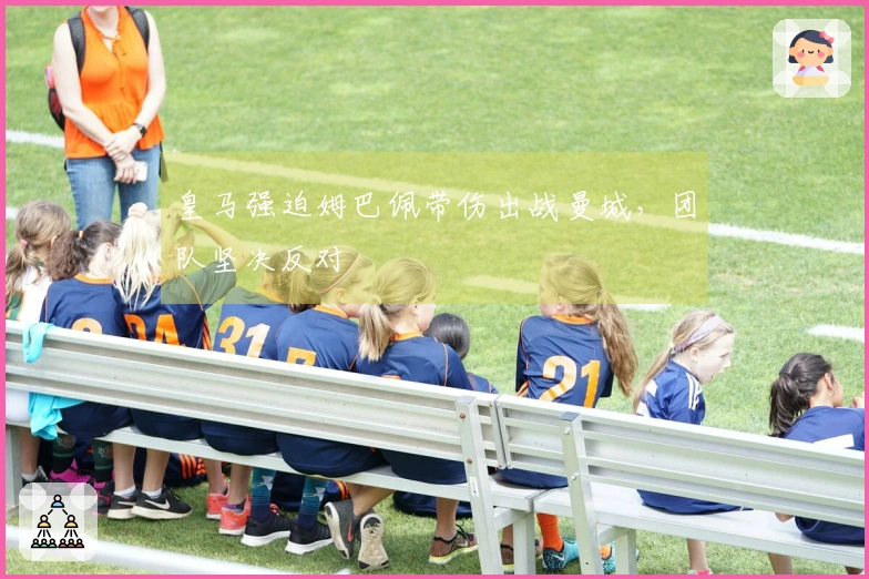 皇马强迫姆巴佩带伤出战曼城，团队坚决反对