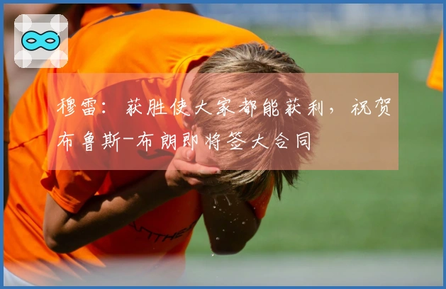 穆雷：获胜使大家都能获利，祝贺布鲁斯-布朗即将签大合同