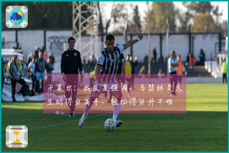 卡莱尔：我反复强调，马瑟林是天生的得分高手，轻松得分并不难